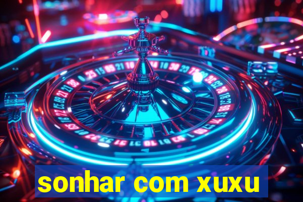 sonhar com xuxu